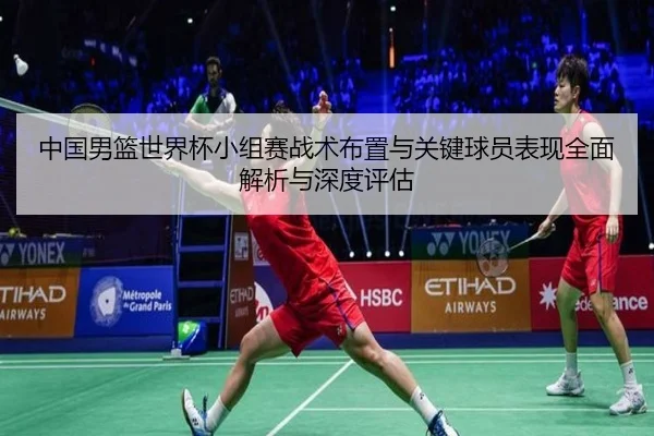 中国男篮世界杯小组赛战术布置与关键球员表现全面解析与深度评估